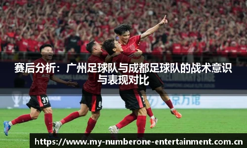 赛后分析：广州足球队与成都足球队的战术意识与表现对比